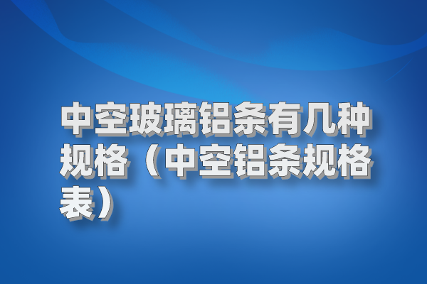 中空玻璃鋁條有幾種規(guī)格（中空鋁條規(guī)格表）