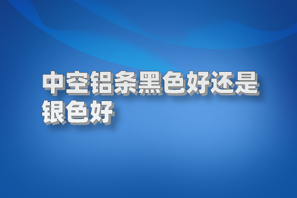 中空鋁條黑色好還是銀色好